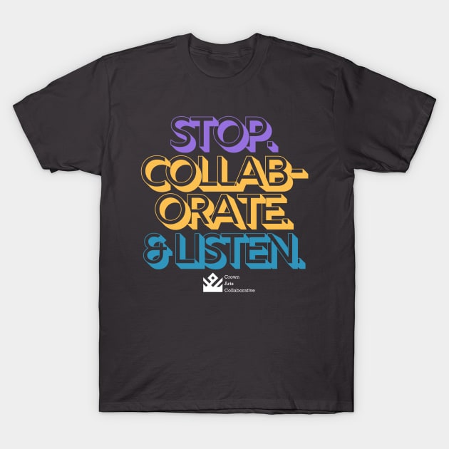 Stop. Collaborate & Listen. T-Shirt by Crown Arts Collaborative